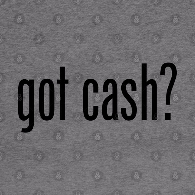 GOT CASH by geeklyshirts